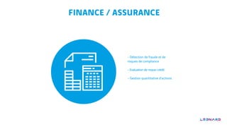 FINANCE / ASSURANCE
- Détection de fraude et de
risques de compliance
- Evaluation de risque crédit
- Gestion quantitative...