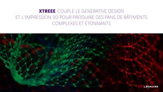 XTREEE, COUPLE LE GENERATIVE DESIGN
ET L’IMPRESSION 3D POUR PRODUIRE DES PANS DE BÂTIMENTS
COMPLEXES ET ÉTONNANTS
 