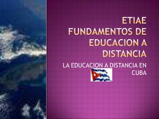 ETIAEFUNDAMENTOS DE EDUCACION A DISTANCIA LA EDUCACION A DISTANCIA EN CUBA 
