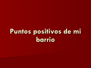 Puntos positivos de mi barrio 