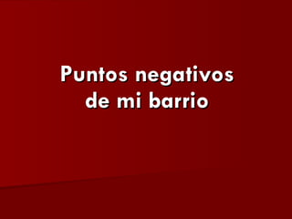 Puntos negativos de mi barrio 