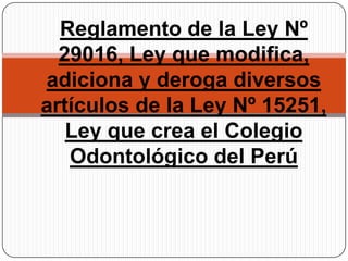 Reglamento de la Ley Nº 29016, Ley que modifica, adiciona y deroga diversos artículos de la Ley Nº 15251, Ley que crea el Colegio Odontológico del Perú 