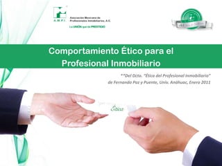 Comportamiento Éticopara elProfesional Inmobiliario**Del Dcto. “Ética del Profesional Inmobiliario” de Fernando Paz y Puente, Univ. Anáhuac, Enero 2011