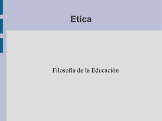 Etica




Filosofía de la Educación
 