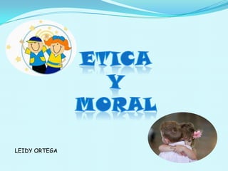 ETICA  Y  MORAL LEIDY ORTEGA  