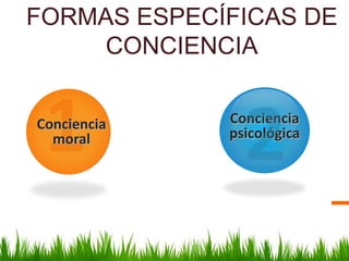 FORMAS ESPECÍFICAS DE
    CONCIENCIA


Conciencia   Conciencia
  moral      psicológica
 