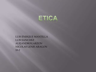 LUIS ENRIQUE MANTILLA
LUIS SANCHEZ
ALEJANDROGARZON
NICOLAS LENIS ARAGON
10-2
 