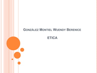 GONZÁLEZ MONTIEL WUENDY BERENICE

             ETICA
 