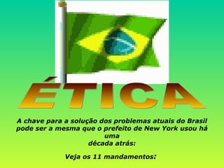 ÉTICA A chave para a solução dos problemas atuais do Brasil pode ser a mesma que o prefeito de New York usou há uma década atrás: Veja os 11 mandamentos :  