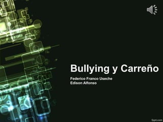 Bullying y Carreño
Federico Franco Useche
Edison Alfonso
 