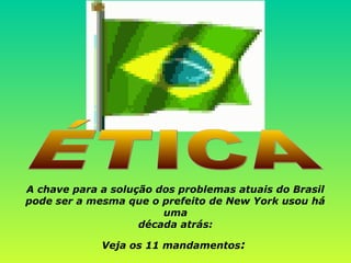 A chave para a solução dos problemas atuais do Brasil
pode ser a mesma que o prefeito de New York usou há
uma
década atrás:
Veja os 11 mandamentos:
 