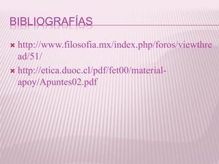 BIBLIOGRAFÍAS
 http://www.filosofia.mx/index.php/foros/viewthre
ad/51/
 http://etica.duoc.cl/pdf/fet00/material-
apoy/Apuntes02.pdf
 