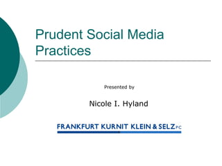 Presented by
Nicole I. Hyland
Prudent Social Media
Practices
 