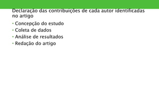 Declaração das contribuições de cada autor identificadas
no artigo
• Concepção do estudo
• Coleta de dados
• Análise de resultados
• Redação do artigo
 