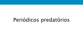 Periódicos predatórios
PLÁGIO
 
