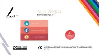 Atribuição BY — Copiar, distribuir, exibir, executar e fazer trabalhos derivados
dela, conquanto que deem créditos devidos ao autor, na maneira especificada
por estes.
bcentral@bc.ufrgs.br
 