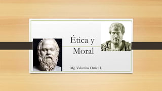 Ética y
Moral
Mg. Valentina Ortiz H.
 