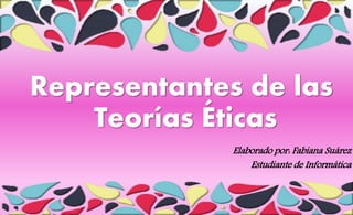 Representantes de las
Teorías Éticas
Elaborado por: Fabiana Suárez
Estudiante de Informática
 