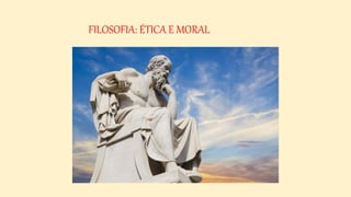 FILOSOFIA: ÉTICA E MORAL
 