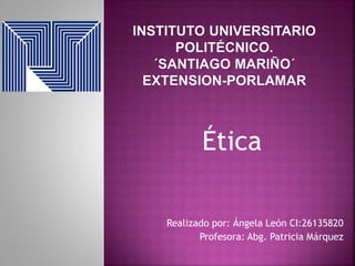 Ética
Realizado por: Ángela León CI:26135820
Profesora: Abg. Patricia Márquez
 