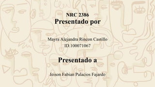 NRC 2386
Presentado por
Mayra Alejandra Rincon Castillo
ID.100071067
Presentado a
Jeison Fabian Palacios Fajardo
 