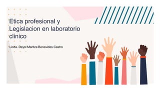 Etica profesional y
Legislacion en laboratorio
clinico
Licda. Deysi Maritza Benavides Castro
 