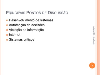 PRINCIPAIS PONTOS DE DISCUSSÃO
 Desenvolvimento de sistemas
 Automação de decisões
 Violação da informação
 Internet
 Sistemas críticos
4
Aula
de
ICC
-
Ana
Paula
 