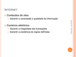 INTERNET
 Conteúdos de sites
 Garantir a veracidade e qualidade da informação
 Comércio eletrônico
 Garantir a integridade das transações
 Garantir a existência de regras definidas
8
Aula
de
ICC
-
Ana
Paula
 
