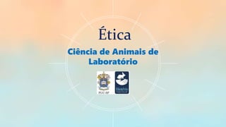 Ética
Ciência de Animais de
Laboratório
 