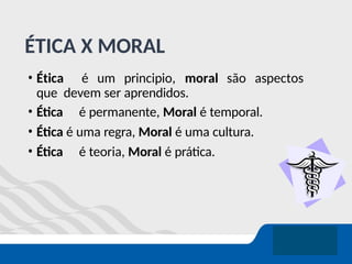 ÉTICA X MORAL
• Ética é um principio, moral são aspectos
que devem ser aprendidos.
• Ética é permanente, Moral é temporal.
• Ética é uma regra, Moral é uma cultura.
• Ética é teoria, Moral é prática.
 