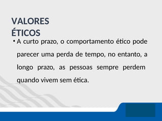 VALORES
ÉTICOS
• A curto prazo, o comportamento ético pode
parecer uma perda de tempo, no entanto, a
longo prazo, as pessoas sempre perdem
quando vivem sem ética.
 