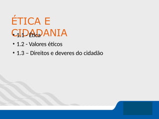 ÉTICA E
CIDADANIA
• 1.1 - Ética
• 1.2 - Valores éticos
• 1.3 – Direitos e deveres do cidadão
 