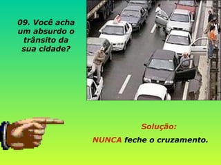 Solução:   NUNCA  feche o cruzamento. 09. Você acha um absurdo o trânsito da sua cidade? 