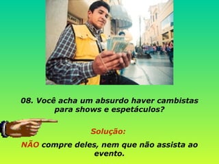 08. Você acha um absurdo haver cambistas para shows e espetáculos? Solução:  NÃO  compre deles, nem que não assista ao evento. 