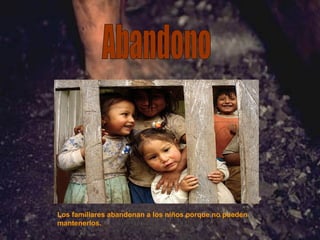 Abandono Los familiares abandonan a los niños porque no pueden mantenerlos. 