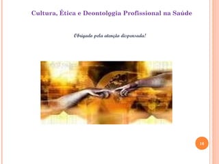 “
Obrigado pela atenção dispensada!
Cultura, Ética e Deontologia Profissional na Saúde
10
 