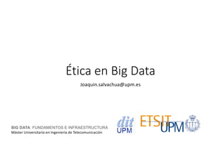 Ética en Big Data
Joaquin.salvachua@upm.es
BIG DATA: FUNDAMENTOS E INFRAESTRUCTURA
Máster Universitario en Ingeniería de Telecomunicación
 