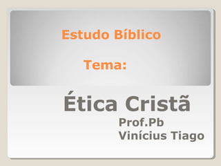 Estudo Bíblico
Tema:
Ética Cristã
Prof.Pb
Vinícius Tiago
 