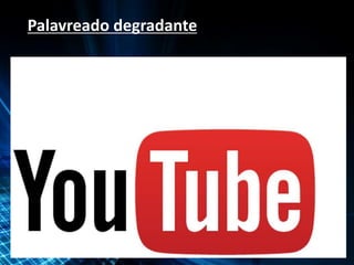 Palavreado degradante
 