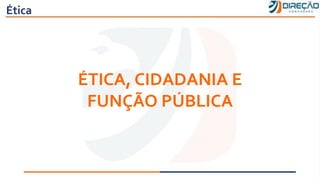 Ética
ÉTICA, CIDADANIA E
FUNÇÃO PÚBLICA
 