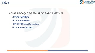 Ética
- CLASSIFICAÇÃO DE EDUARDO GARCÍA MÁYNEZ
- ÉTICA EMPÍRICA
- ÉTICA DOS BENS
- ÉTICA FORMAL (formalista)
- ÉTICA DOSVALORES
 