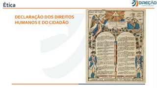 Ética
DECLARAÇÃO DOS DIREITOS
HUMANOS E DO CIDADÃO
 