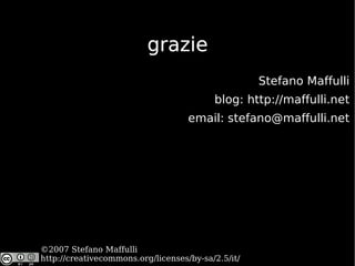 grazie Stefano Maffulli blog:  http://maffulli.net email: stefano@maffulli.net http://creativecommons.org/licenses/by-sa/2.5/it/ ©2007 Stefano Maffulli 