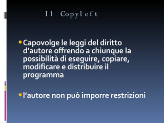 Il Copyleft Capovolge le leggi del diritto d’autore offrendo a chiunque la possibilità di eseguire, copiare, modificare e distribuire il programma l’autore non può imporre restrizioni 