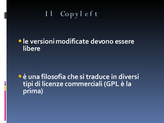 Il Copyleft le versioni modificate devono essere libere è una filosofia che si traduce in diversi tipi di licenze commerciali (GPL è la prima) 