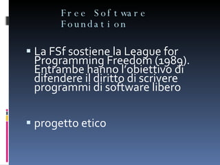 Free Software Foundation La FSf sostiene la League for Programming Freedom (1989). Entrambe hanno l’obiettivo di difendere il diritto di scrivere programmi di software libero progetto etico 
