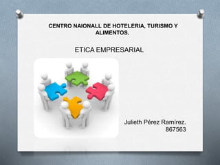 CENTRO NAIONALL DE HOTELERIA, TURISMO Y
ALIMENTOS.
ETICA EMPRESARIAL
Julieth Pérez Ramírez.
867563
 