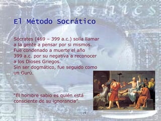 El Método Socrático <ul><li>Sócrates (469 – 399 a.c.) solía llamar  </li></ul><ul><li>a la gente a pensar por si mismos.  ...