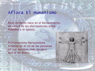 Aflora El Humanismo <ul><li>Esta corriente nace en el Renacimiento, </li></ul><ul><li>en virtud de las discrepancias entre...