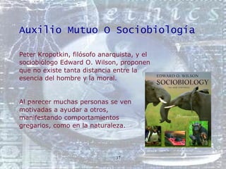 Auxilio Mutuo O Sociobiología <ul><li>Peter Kropotkin, filósofo anarquista, y el  </li></ul><ul><li>sociobiólogo Edward O....